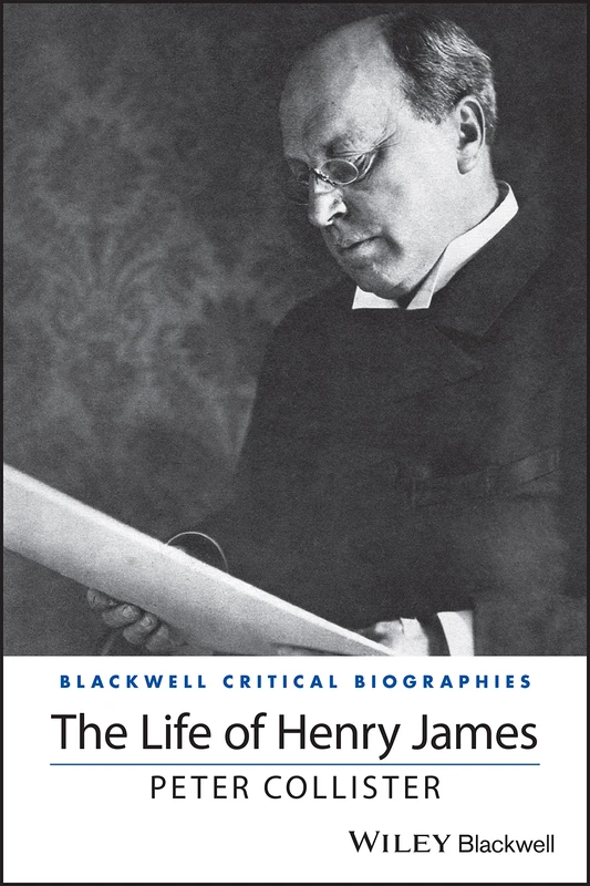 The Life of Henry James: A Critical Biography (Wiley Blackwell Critical Biographies)