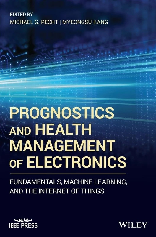 Prognostics and Health Management of Electronics: Fundamentals, Machine Learning, and the Internet of Things (IEEE Press)