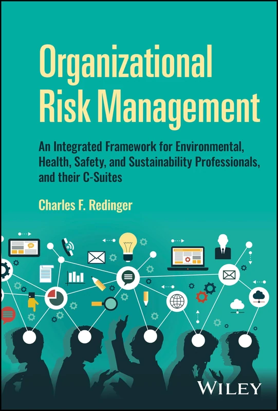 Organizational Risk Management: An Integrated Framework for Environmental, Health, Safety, and Sustainability Professionals, and their C-Suites