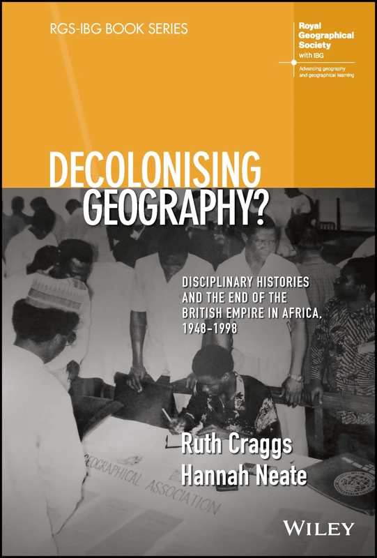 Decolonising Geography? Disciplinary Histories and the End of the British Empire in Africa, 1948-1998 (RGS-IBG Book Series)