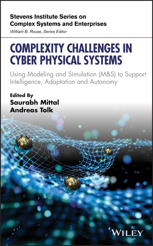Complexity Challenges in Cyber Physical Systems: Using Modeling and Simulation (M&S) to Support Intelligence, Adaptation and Autonomy (Stevens Institute Series on Complex Systems and Enterprises)