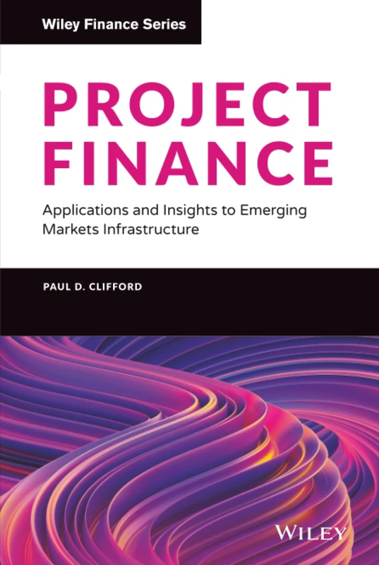 Project Finance: Applications and Insights to Emerging Markets Infrastructure (Wiley Finance)