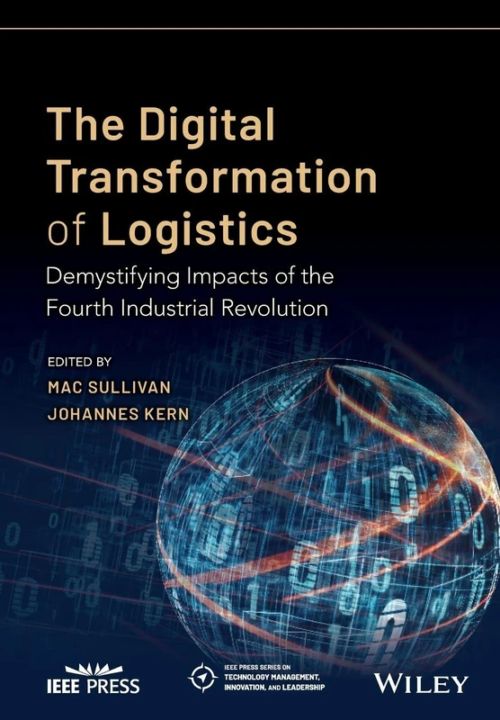 The Digital Transformation of Logistics: Demystifying Impacts of the Fourth Industrial Revolution (IEEE Press Series on Technology Management, Innovation, and Leadership)