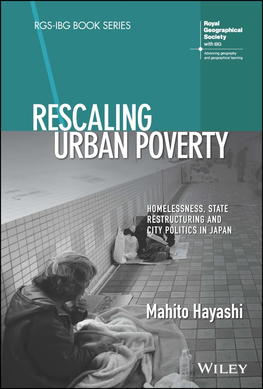 Rescaling Urban Poverty: Homelessness, State Restructuring and City Politics in Japan (RGS-IBG Book Series)