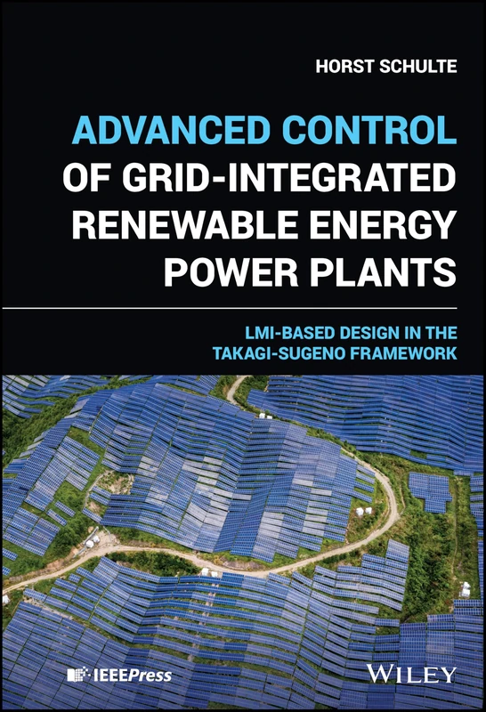 Advanced Control of Grid-Integrated Renewable Energy Power Plants: LMI-based Design in the Takagi-Sugeno Framework (IEEE Press)