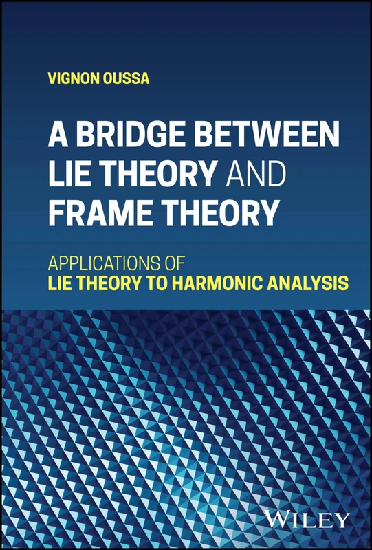 A Bridge Between Lie Theory and Frame Theory: Applications of Lie Theory to Harmonic Analysis - Image 1