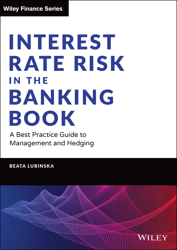 Interest Rate Risk in the Banking Book: A Best Practice Guide to Management and Hedging (Wiley Finance)