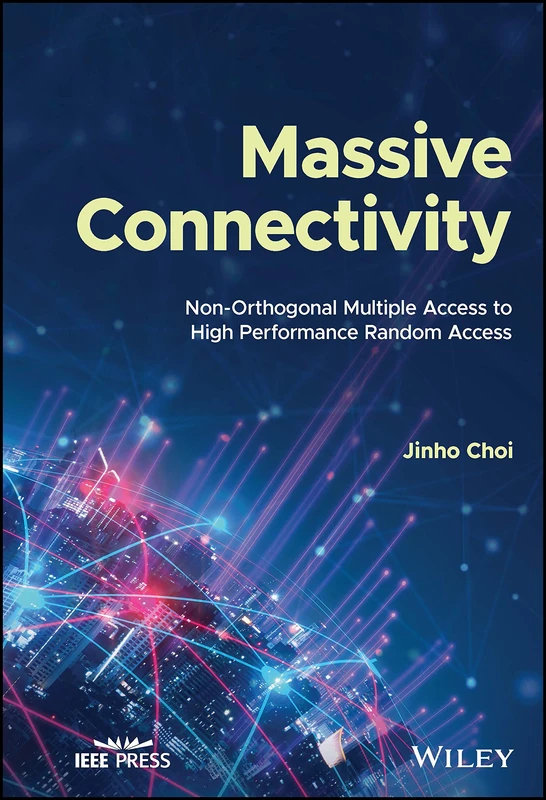 Massive Connectivity: Non-Orthogonal Multiple Access to High Performance Random Access (IEEE Press)