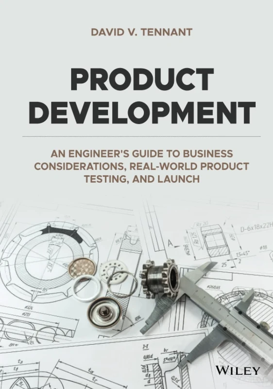 Product Development: An Engineer's Guide to Business Considerations, Real-World Product Testing, and Launch