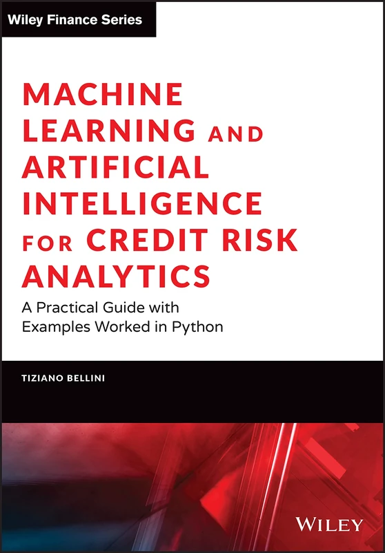 Machine Learning and Artificial Intelligence for Credit Risk Analytics: A Practical Guide with Examples Worked in Python and R (The Wiley Finance Series)