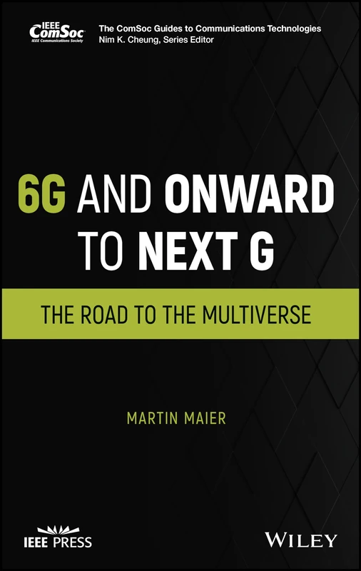 6G and Onward to Next G: The Road to the Multiverse (The ComSoc Guides to Communications Technologies)