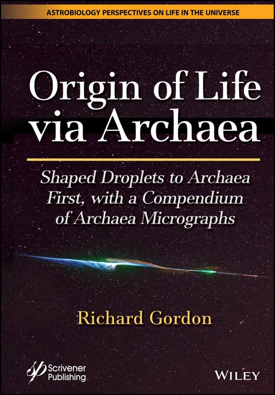 Origin of Life via Archaea: Shaped Droplets to Archaea First, with a Compendium of Archaea Micrographs (Astrobiology Perspectives on Life in the Universe)