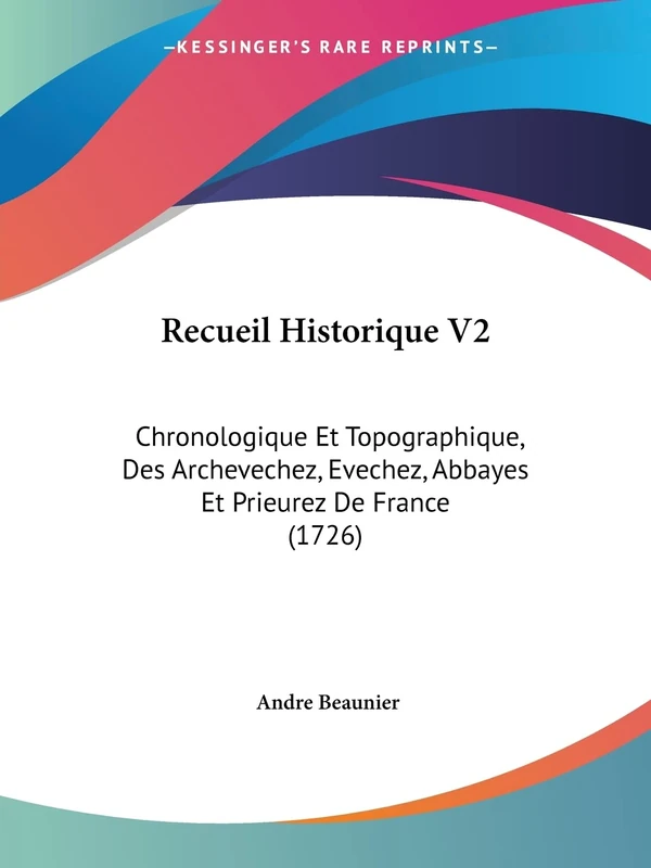 Recueil Historique V2: Chronologique Et Topographique, Des Archevechez, Evechez, Abbayes Et Prieurez De France (1726)