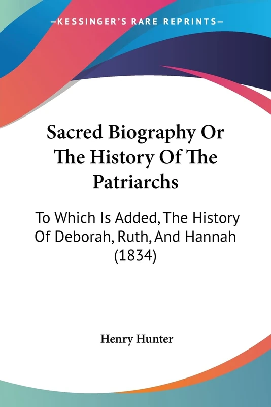 Sacred Biography Or The History Of The Patriarchs: To Which Is Added, The History Of Deborah, Ruth, And Hannah (1834)