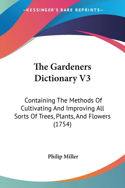 The Gardeners Dictionary V3: Containing The Methods Of Cultivating And Improving All Sorts Of Trees, Plants, And Flowers (1754): 3