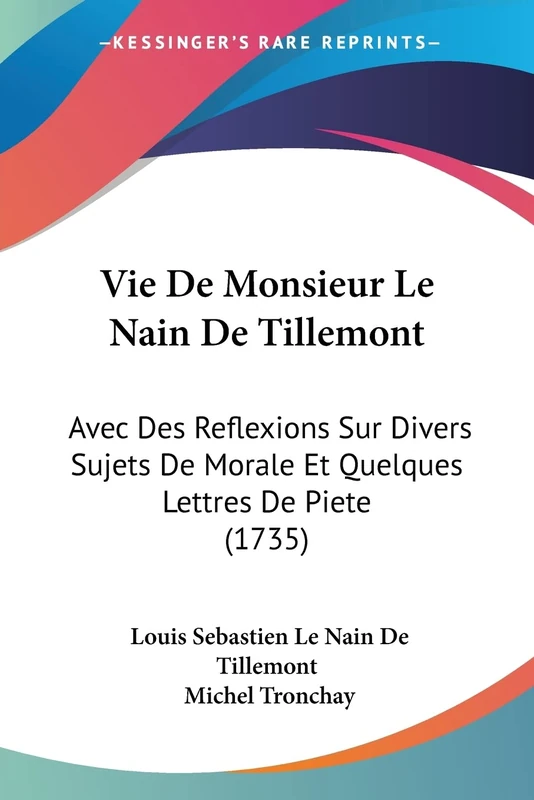 Vie De Monsieur Le Nain De Tillemont: Avec Des Reflexions Sur Divers Sujets De Morale Et Quelques Lettres De Piete (1735)