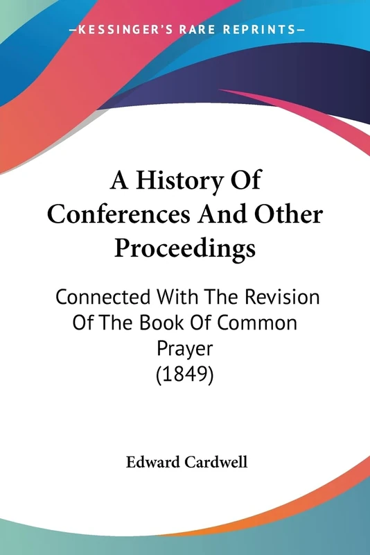 A History Of Conferences And Other Proceedings: Connected With The Revision Of The Book Of Common Prayer (1849)