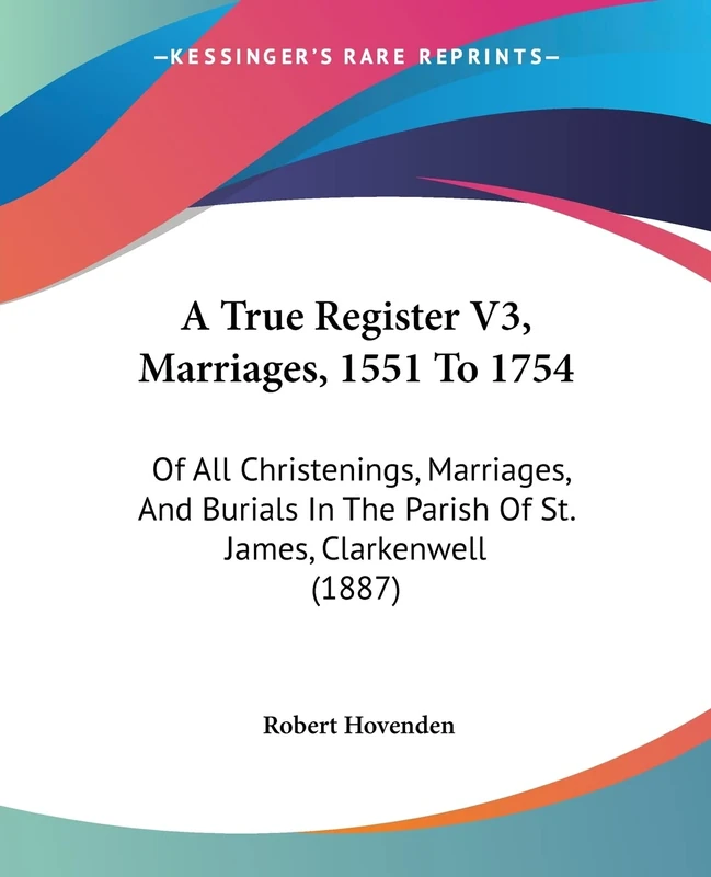 A True Register V3, Marriages, 1551 To 1754: Of All Christenings, Marriages, And Burials In The Parish Of St. James, Clarkenwell (1887)