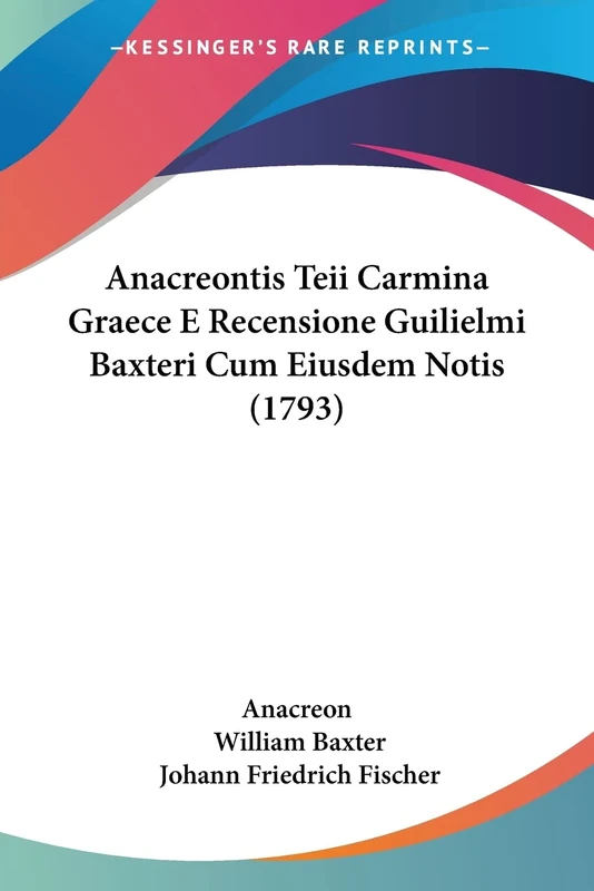 Anacreontis Teii Carmina Graece E Recensione Guilielmi Baxteri Cum Eiusdem Notis (1793)