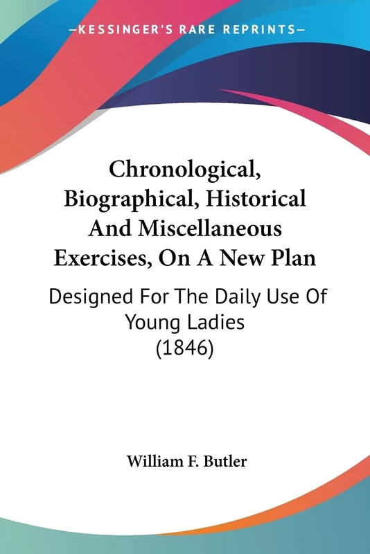 Chronological, Biographical, Historical And Miscellaneous Exercises, On A New Plan: Designed For The Daily Use Of Young Ladies (1846)