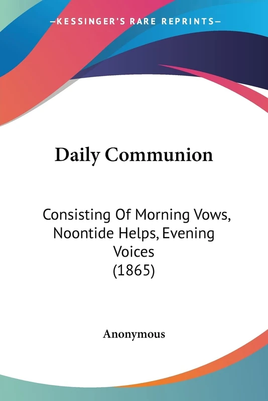 Daily Communion: Consisting Of Morning Vows, Noontide Helps, Evening Voices (1865)