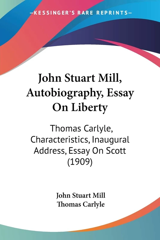 John Stuart Mill, Autobiography, Essay On Liberty: Thomas Carlyle, Characteristics, Inaugural Address, Essay On Scott (1909)