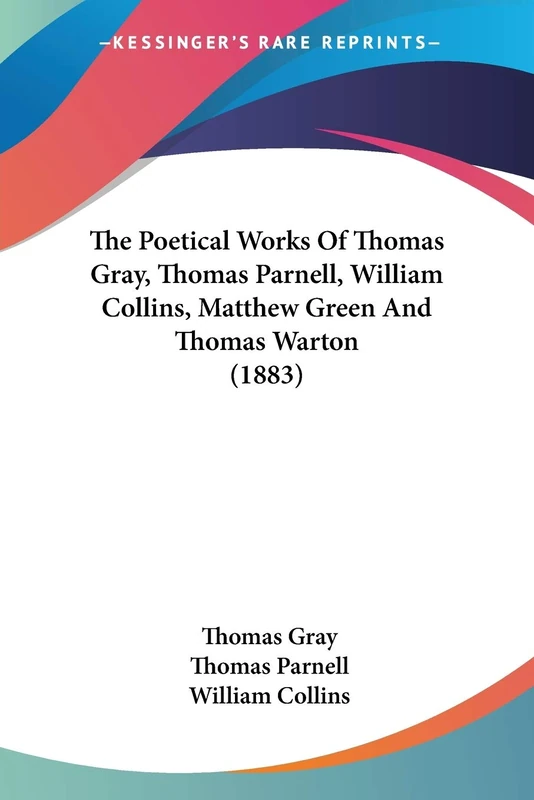 The Poetical Works Of Thomas Gray, Thomas Parnell, William Collins, Matthew Green And Thomas Warton (1883)