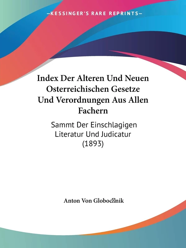 Index Der Alteren Und Neuen Osterreichischen Gesetze Und Verordnungen Aus Allen Fachern: Sammt Der Einschlagigen Literatur Und Judicatur (1893)