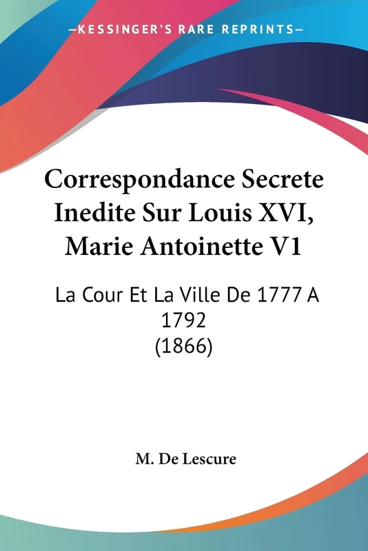 Correspondance Secrete Inedite Sur Louis XVI, Marie Antoinette V1: La Cour Et La Ville De 1777 A 1792 (1866)