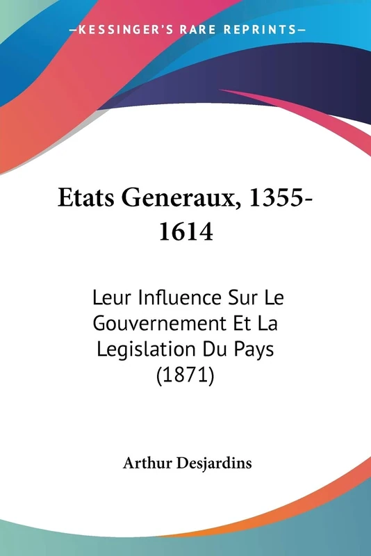 Etats Generaux, 1355-1614: Leur Influence Sur Le Gouvernement Et La Legislation Du Pays (1871)