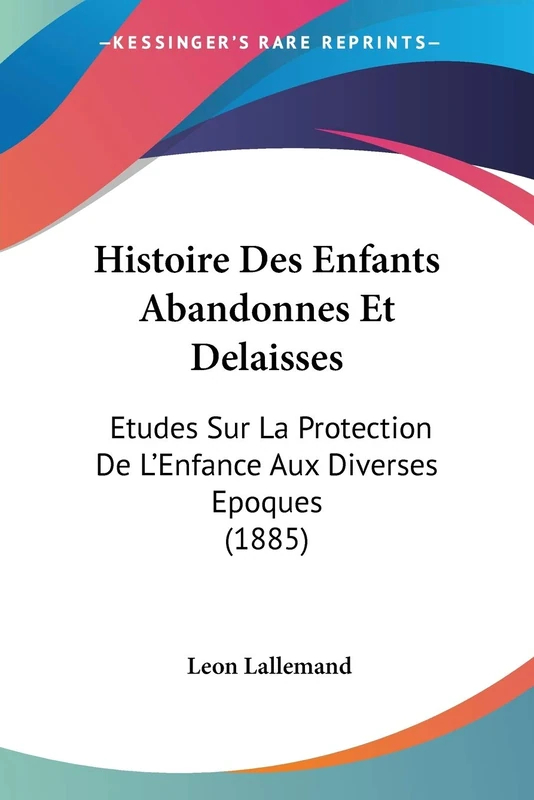 Histoire Des Enfants Abandonnes Et Delaisses: Etudes Sur La Protection De L'Enfance Aux Diverses Epoques (1885)