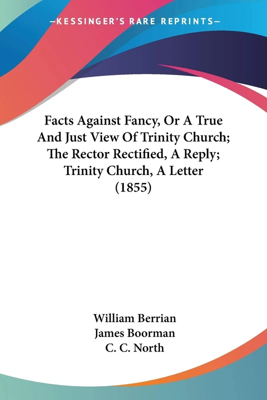 Facts Against Fancy, Or A True And Just View Of Trinity Church; The Rector Rectified, A Reply; Trinity Church, A Letter (1855) - Image 1