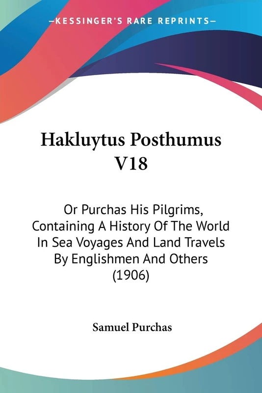 Hakluytus Posthumus V18: Or Purchas His Pilgrims, Containing A History Of The World In Sea Voyages And Land Travels By Englishmen And Others (1906)