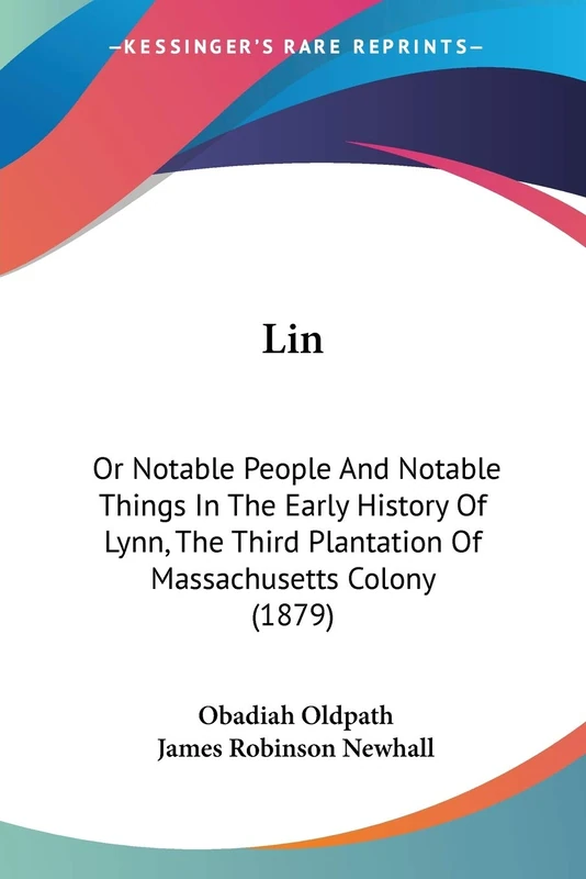 Lin: Or Notable People And Notable Things In The Early History Of Lynn, The Third Plantation Of Massachusetts Colony (1879)