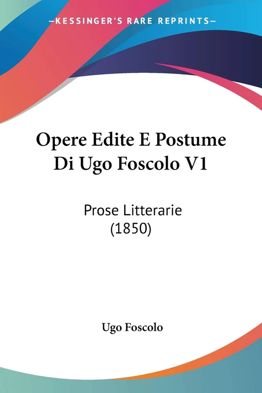 Opere Edite E Postume Di Ugo Foscolo V1: Prose Litterarie (1850)