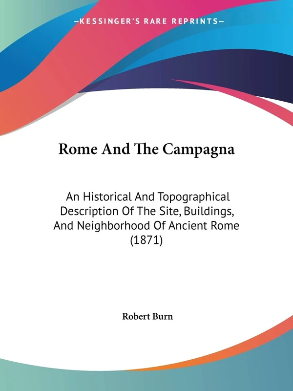 Rome And The Campagna: An Historical And Topographical Description Of The Site, Buildings, And Neighborhood Of Ancient Rome (1871)