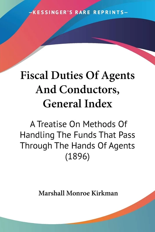 Fiscal Duties Of Agents And Conductors, General Index: A Treatise On Methods Of Handling The Funds That Pass Through The Hands Of Agents (1896)
