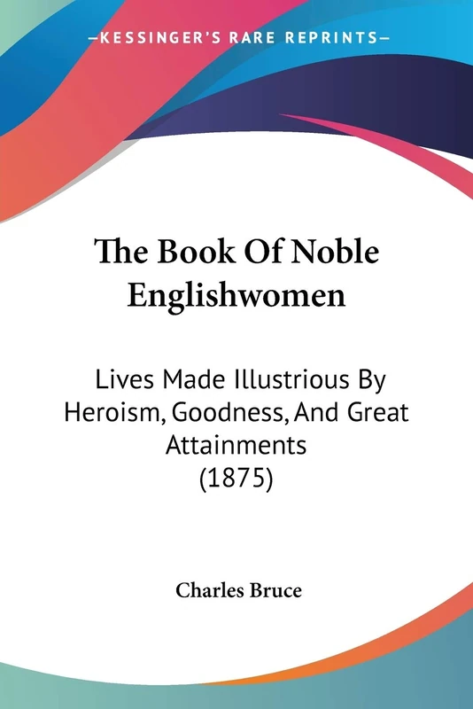 The Book Of Noble Englishwomen: Lives Made Illustrious By Heroism, Goodness, And Great Attainments (1875)