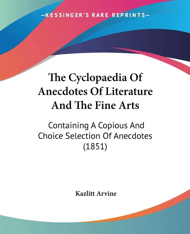 The Cyclopaedia Of Anecdotes Of Literature And The Fine Arts: Containing A Copious And Choice Selection Of Anecdotes (1851)