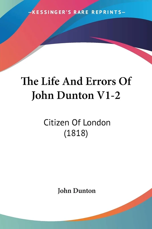 The Life And Errors Of John Dunton V1-2: Citizen Of London (1818)