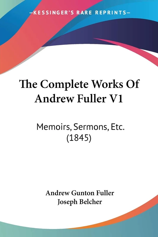 The Complete Works Of Andrew Fuller V1: Memoirs, Sermons, Etc. (1845)