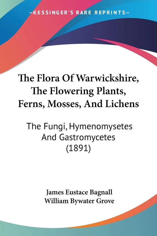 The Flora Of Warwickshire, The Flowering Plants, Ferns, Mosses, And Lichens: The Fungi, Hymenomysetes And Gastromycetes (1891)