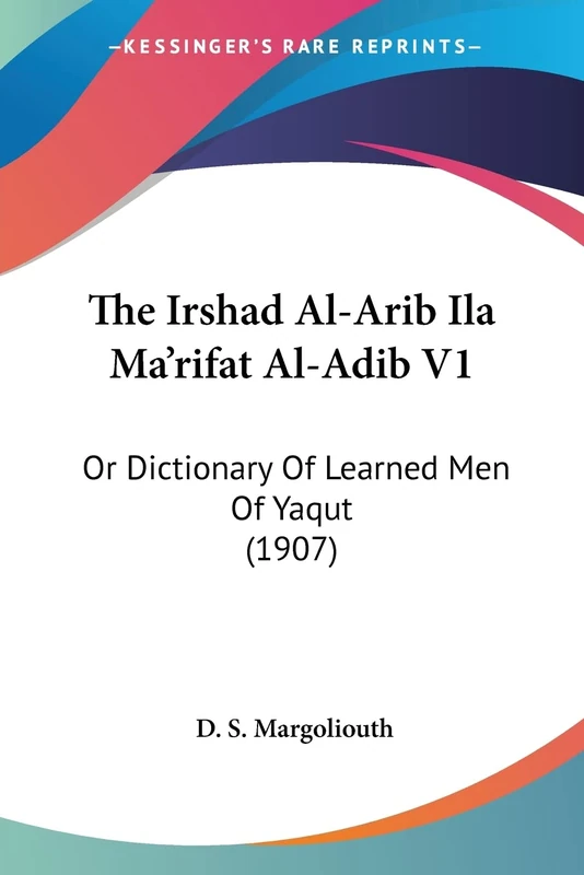 The Irshad Al-Arib Ila Ma'rifat Al-Adib V1: Or Dictionary Of Learned Men Of Yaqut (1907)