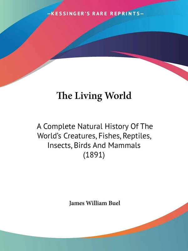 The Living World: A Complete Natural History Of The World's Creatures, Fishes, Reptiles, Insects, Birds And Mammals (1891)