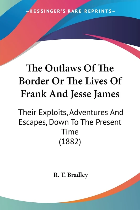 The Outlaws Of The Border Or The Lives Of Frank And Jesse James: Their Exploits, Adventures And Escapes, Down To The Present Time (1882)
