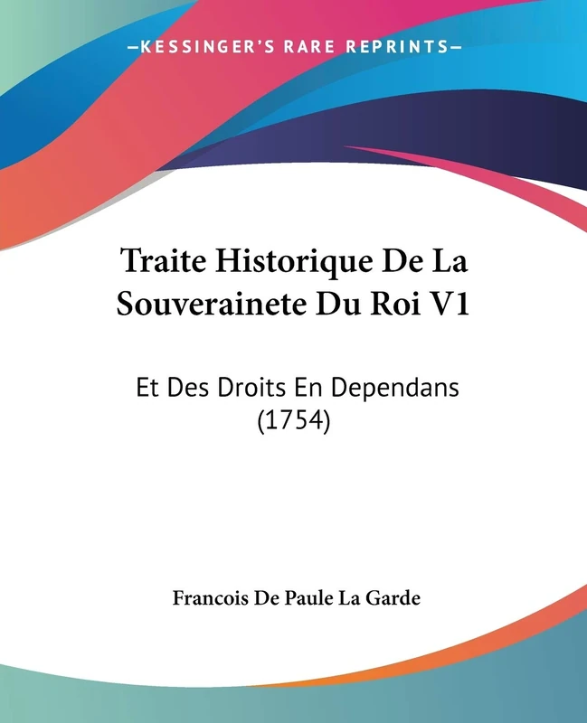 Traite Historique De La Souverainete Du Roi V1: Et Des Droits En Dependans (1754)