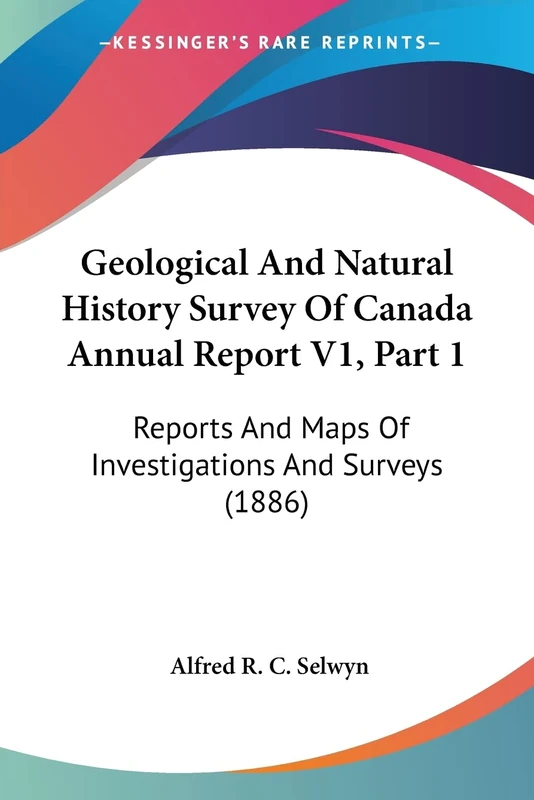 Geological And Natural History Survey Of Canada Annual Report V1, Part 1: Reports And Maps Of Investigations And Surveys (1886)