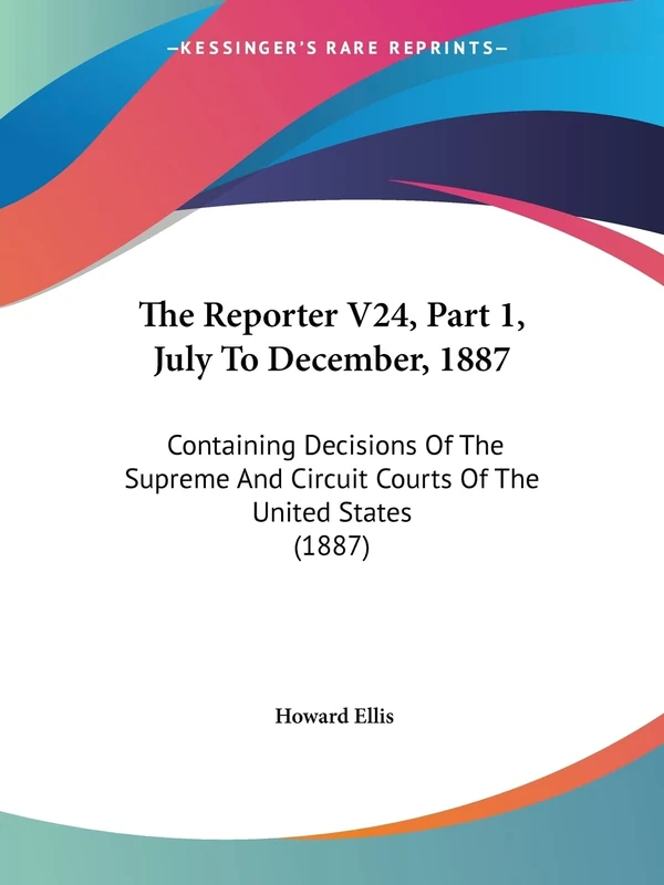 The Reporter V24, Part 1, July To December, 1887: Containing Decisions Of The Supreme And Circuit Courts Of The United States (1887)