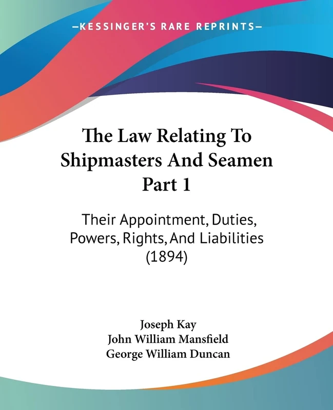 The Law Relating To Shipmasters And Seamen Part 1: Their Appointment, Duties, Powers, Rights, And Liabilities (1894)