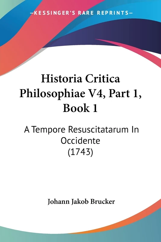 Historia Critica Philosophiae V4, Part 1, Book 1: A Tempore Resuscitatarum In Occidente (1743)